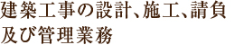 建築工事の設計、施工、請負及び管理業務